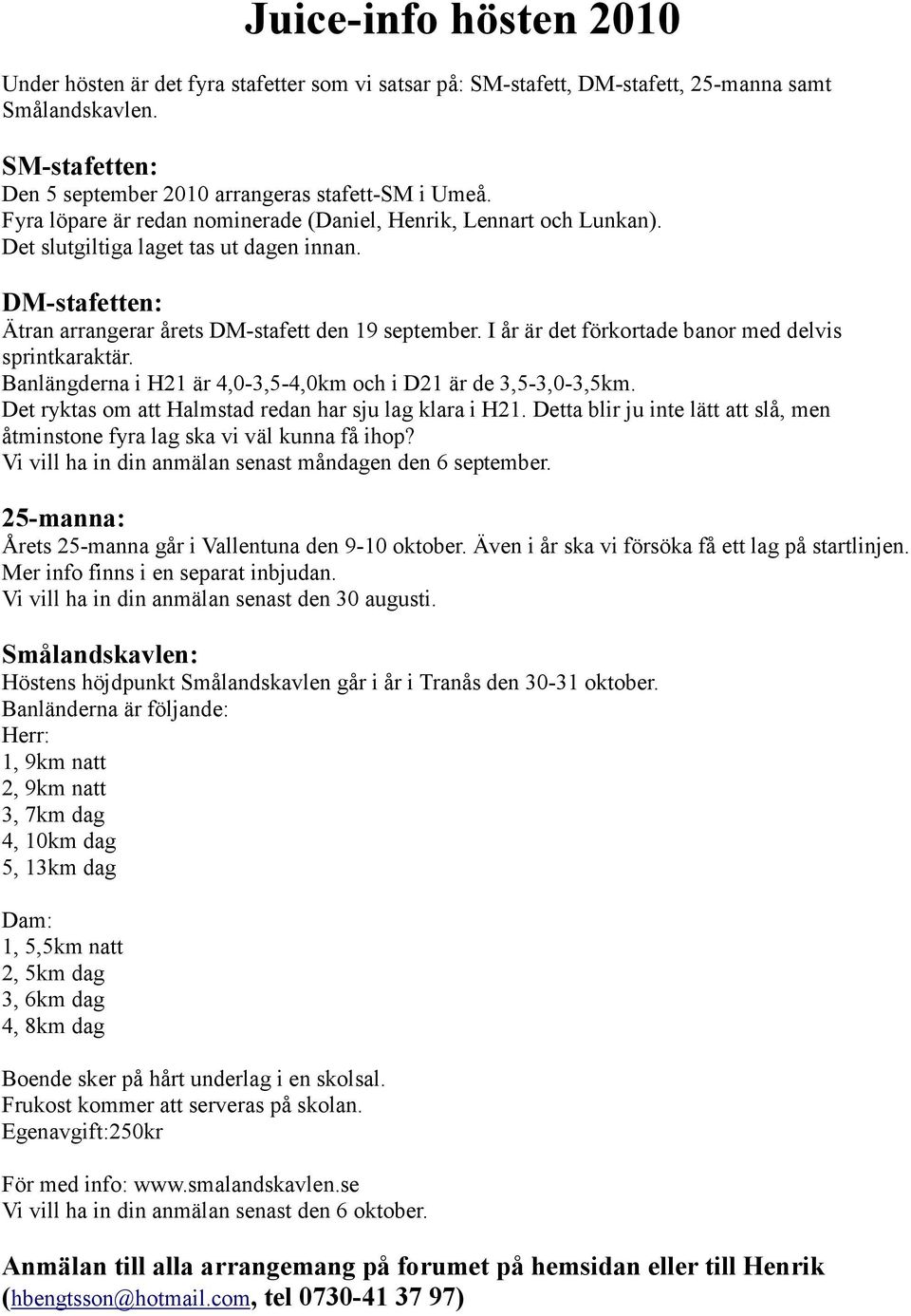 I år är det förkortade banor med delvis sprintkaraktär. Banlängderna i H21 är 4,0-3,5-4,0km och i D21 är de 3,5-3,0-3,5km. Det ryktas om att Halmstad redan har sju lag klara i H21.