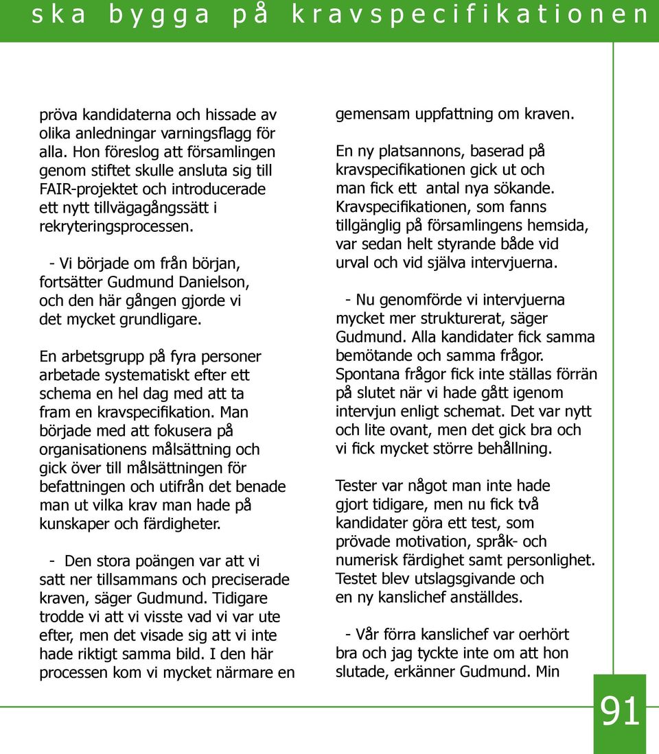 - Vi började om från början, fortsätter Gudmund Danielson, och den här gången gjorde vi det mycket grundligare.