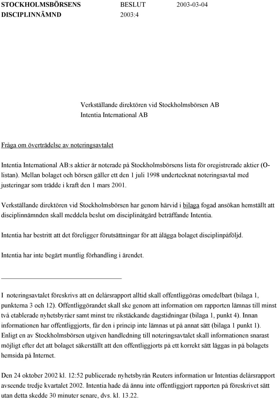 Mellan bolaget och börsen gäller ett den 1 juli 1998 undertecknat noteringsavtal med justeringar som trädde i kraft den 1 mars 2001.