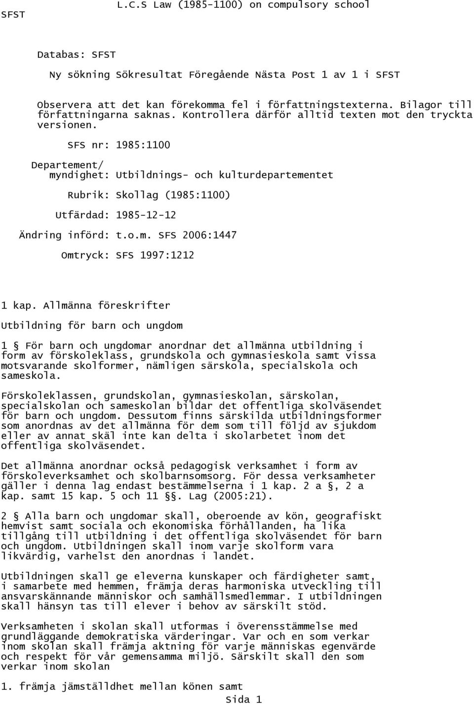 SFS nr: 1985:1100 Departement/ myndighet: Utbildnings- och kulturdepartementet Rubrik: Skollag (1985:1100) Utfärdad: 1985-12-12 Ändring införd: t.o.m. SFS 2006:1447 Omtryck: SFS 1997:1212 1 kap.