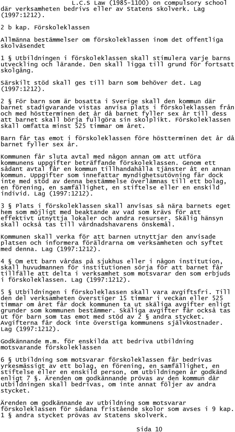 Den skall ligga till grund för fortsatt skolgång. Särskilt stöd skall ges till barn som behöver det. Lag (1997:1212).