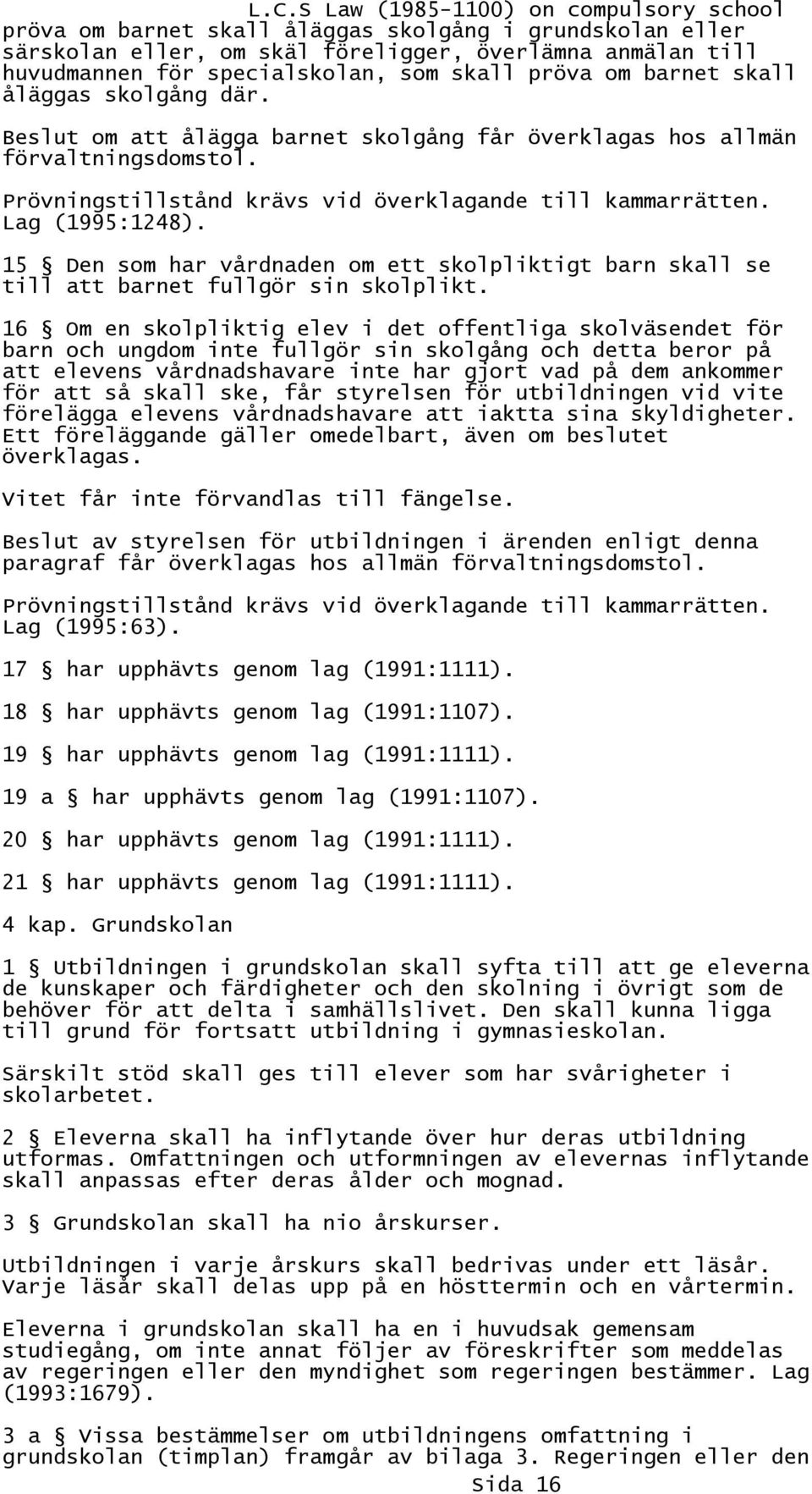 15 Den som har vårdnaden om ett skolpliktigt barn skall se till att barnet fullgör sin skolplikt.