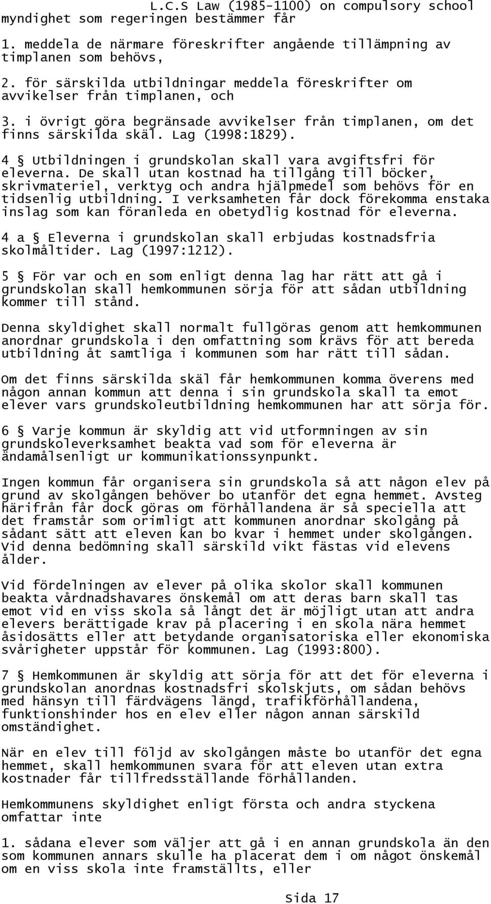 4 Utbildningen i grundskolan skall vara avgiftsfri för eleverna. De skall utan kostnad ha tillgång till böcker, skrivmateriel, verktyg och andra hjälpmedel som behövs för en tidsenlig utbildning.