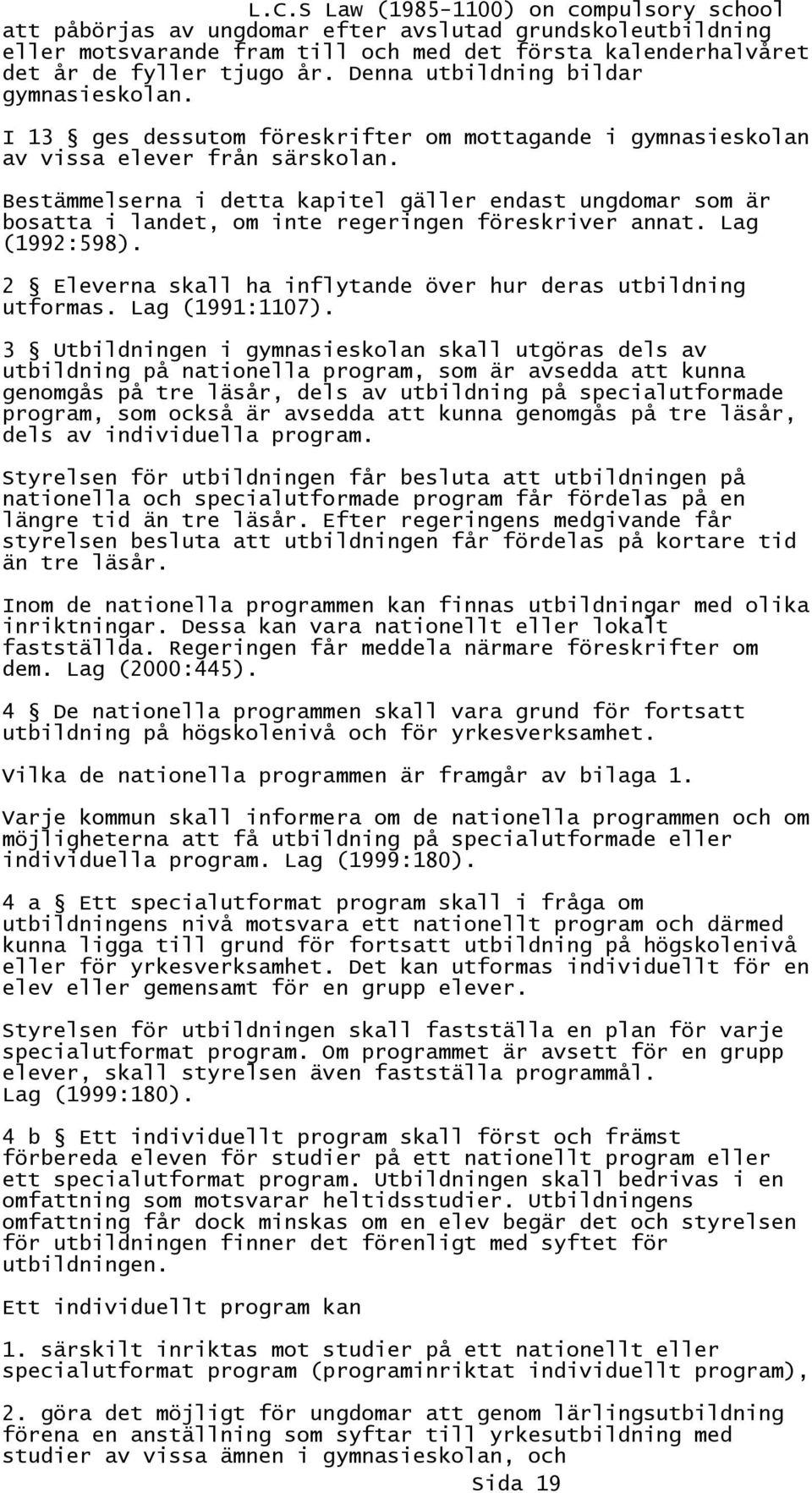 Bestämmelserna i detta kapitel gäller endast ungdomar som är bosatta i landet, om inte regeringen föreskriver annat. Lag (1992:598). 2 Eleverna skall ha inflytande över hur deras utbildning utformas.