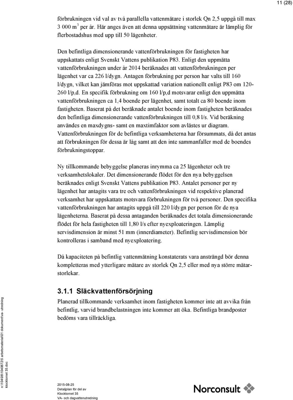 Den befintliga dimensionerande vattenförbrukningen för fastigheten har uppskattats enligt Svenskt Vattens publikation P83.