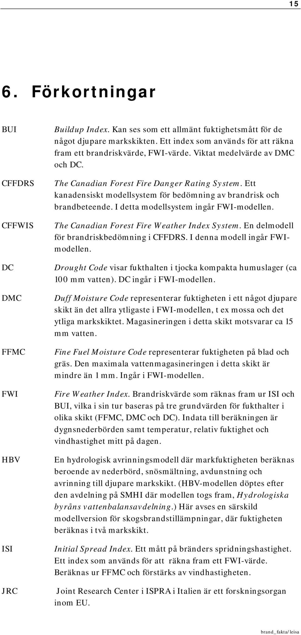 Ett kanadensiskt modellsystem för bedömning av brandrisk och brandbeteende. I detta modellsystem ingår FWI-modellen. The Canadian Forest Fire Weather Index System.