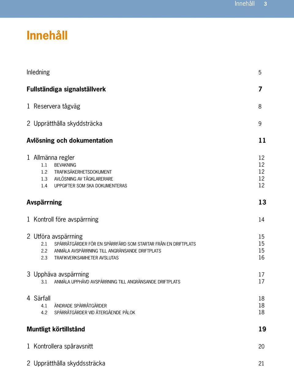 1 SPÄRRÅTGÄRDER FÖR EN SPÄRRFÄRD SOM STARTAR FRÅN EN DRIFTPLATS 15 2.2 ANMÄLA AVSPÄRRNING TILL ANGRÄNSANDE DRIFTPLATS 15 2.3 TRAFIKVERKSAMHETER AVSLUTAS 16 3 Upphäva avspärrning 17 3.