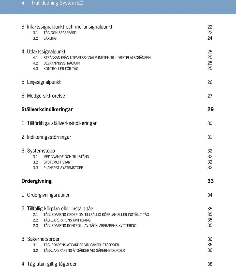 3 KONTROLLER FÖR TÅG 25 5 Linjesignalpunkt 26 6 Medge siktrörelse 27 Ställverksindikeringar 29 1 Tillförlitliga ställverks-indikeringar 30 2 Indikeringsstörningar 31 3 Systemstopp 32 3.