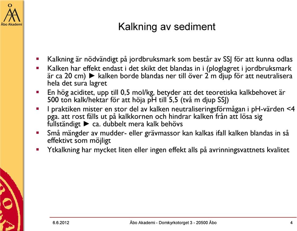 ph till 5,5 (två m djup SSJ) I praktiken mister en stor del av kalken neutraliseringsförmågan i ph-värden <4 pga. att rost fälls ut på kalkkornen och hindrar kalken från att lösa sig fullständigt ca.