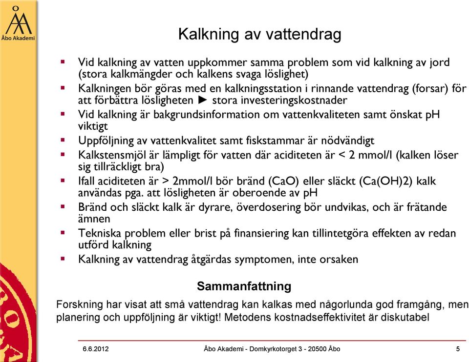 fiskstammar är nödvändigt Kalkstensmjöl är lämpligt för vatten där aciditeten är < 2 mmol/l (kalken löser sig tillräckligt bra) Ifall aciditeten är > 2mmol/l bör bränd (CaO) eller släckt (Ca(OH)2)