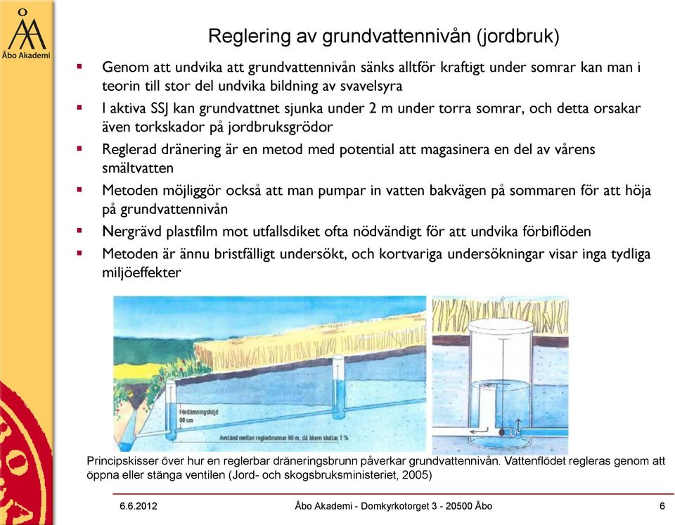 möjliggör också att man pumpar in vatten bakvägen på sommaren för att höja på grundvattennivån Nergrävd plastfilm mot utfallsdiket ofta nödvändigt för att undvika förbiflöden Metoden är ännu