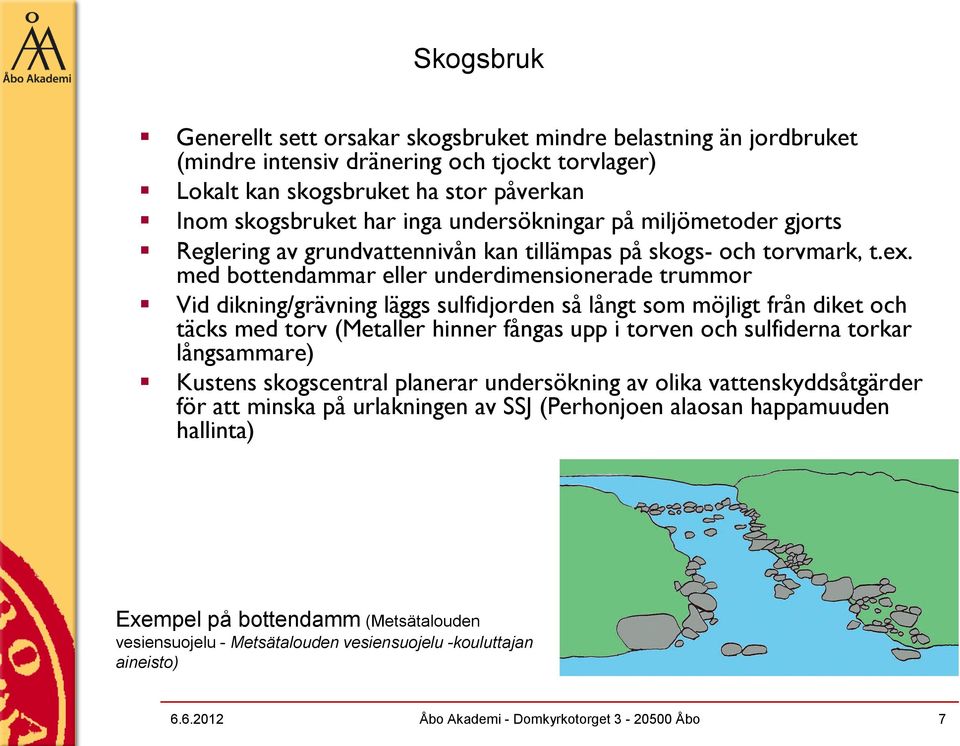 med bottendammar eller underdimensionerade trummor Vid dikning/grävning läggs sulfidjorden så långt som möjligt från diket och täcks med torv (Metaller hinner fångas upp i torven och sulfiderna