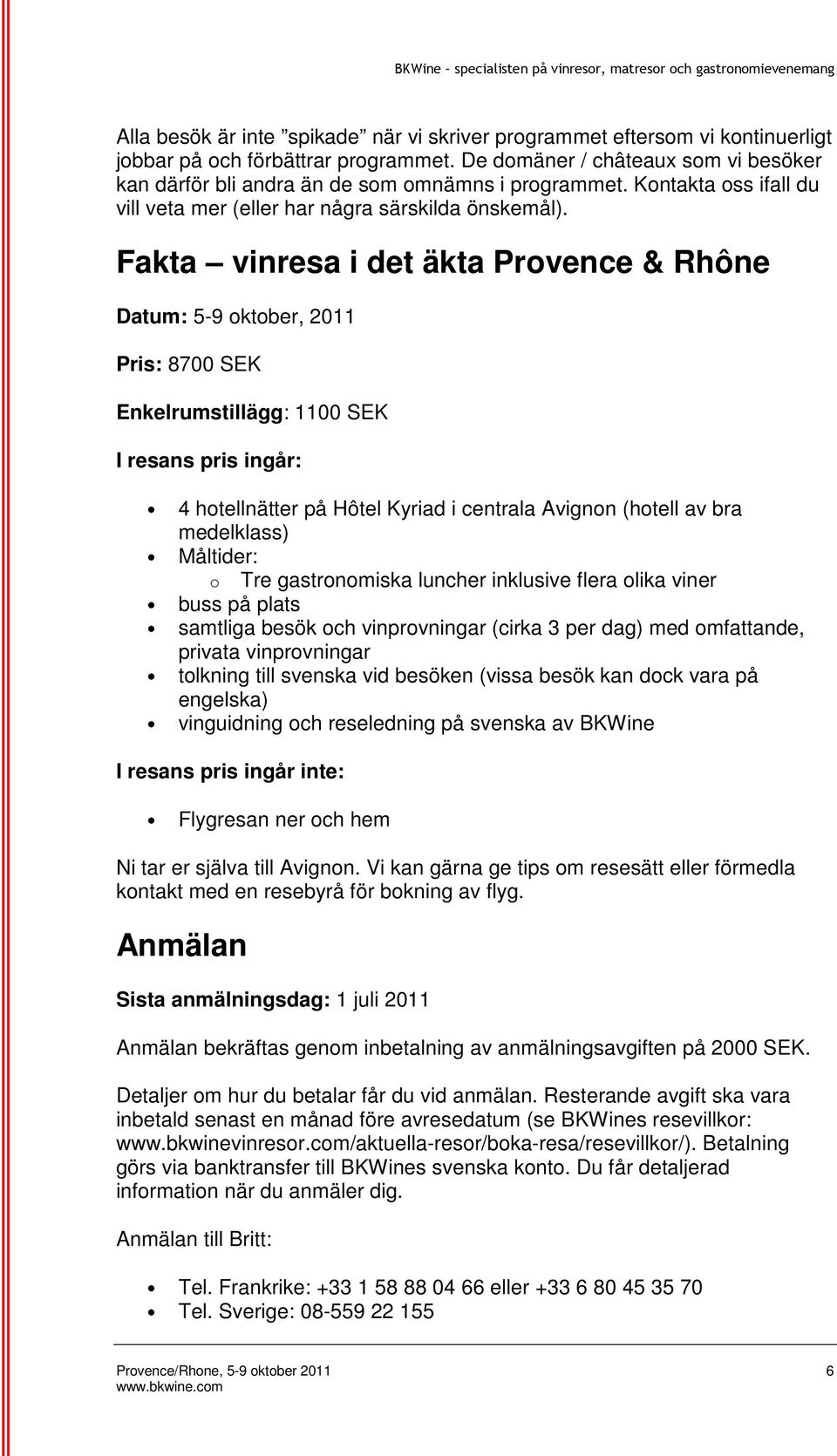 Fakta vinresa i det äkta Provence & Rhône Datum: 5-9 oktober, 2011 Pris: 8700 SEK Enkelrumstillägg: 1100 SEK I resans pris ingår: 4 hotellnätter på Hôtel Kyriad i centrala Avignon (hotell av bra