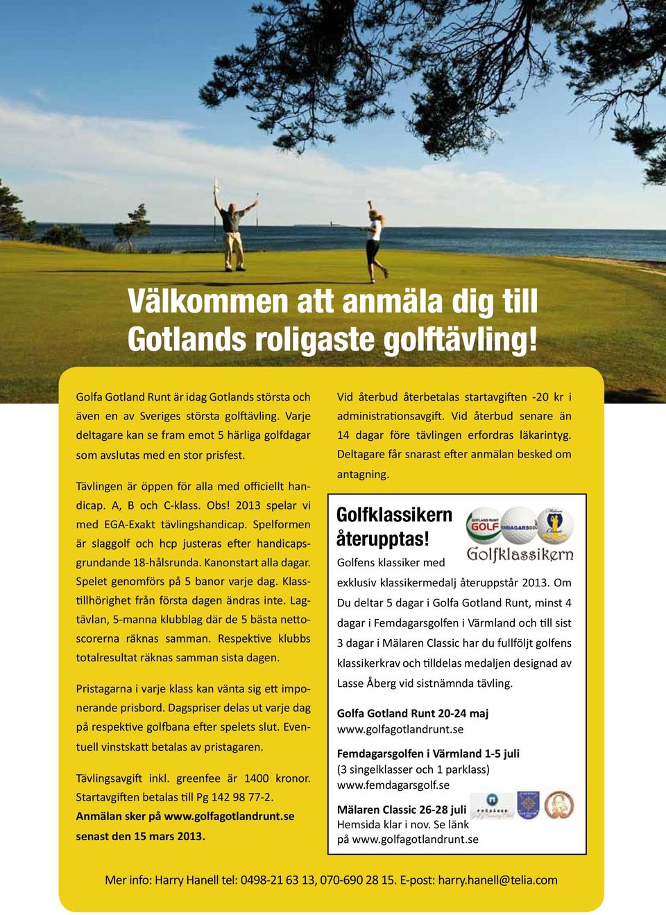 2013 spelar vi med EGA-Exakt tävlingshandicap. Spelformen är slaggolf och hcp justeras efter handicapsgrundande 18-hålsrunda. Kanonstart alla dagar. Spelet genomförs på 5 banor varje dag.