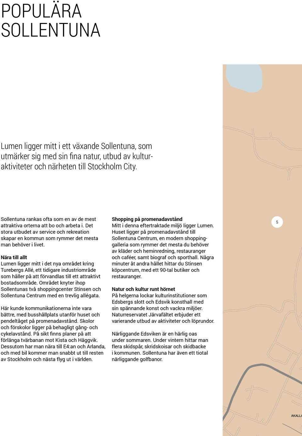 Nära till allt Lumen ligger mitt i det nya området kring Turebergs Allé, ett tidigare industriområde som håller på att förvandlas till ett attraktivt bostadsområde.