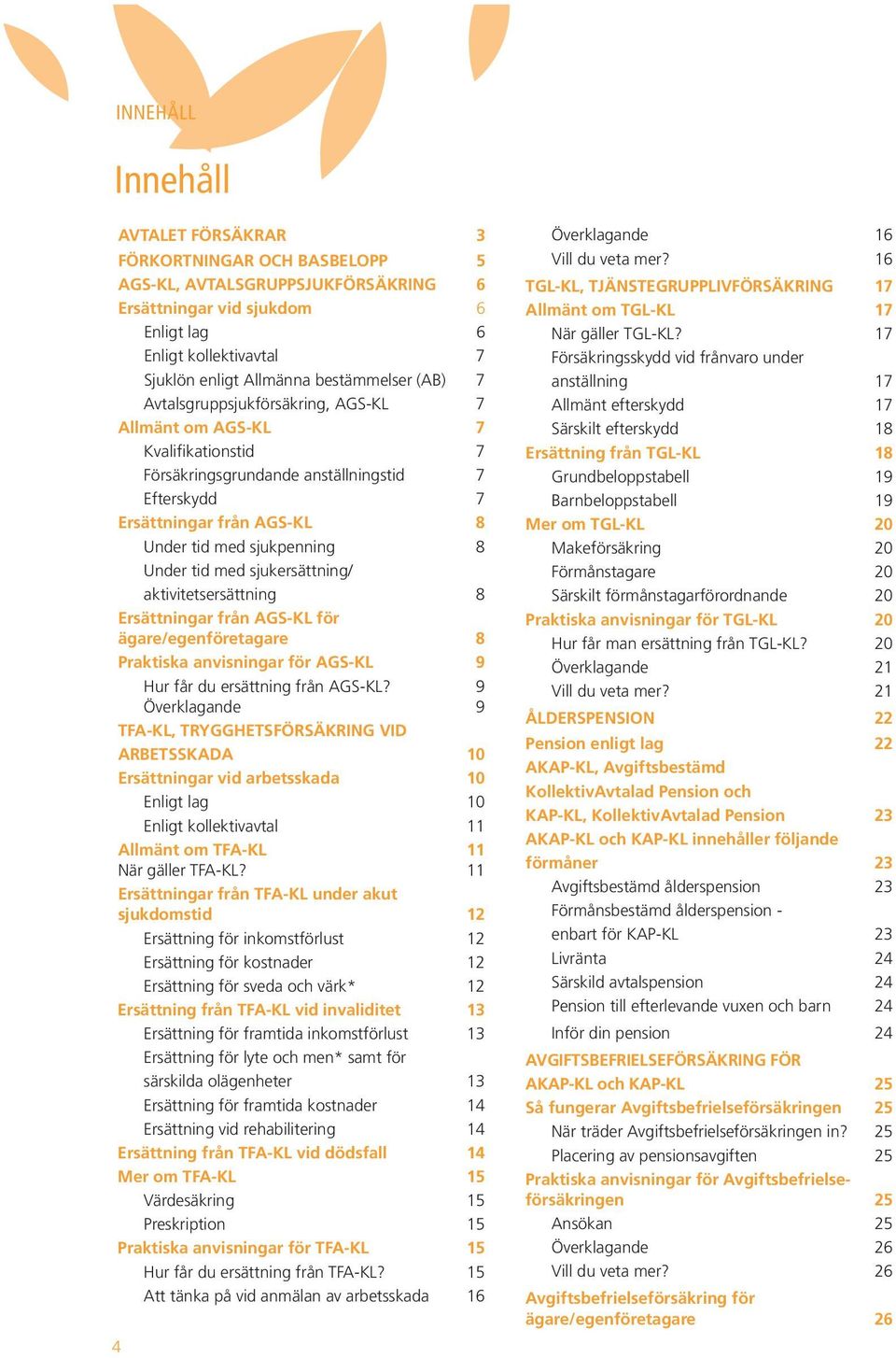 sjukpenning 8 Under tid med sjukersättning/ aktivitetsersättning 8 Ersättningar från AGS-KL för ägare/egenföretagare 8 Praktiska anvisningar för AGS-KL 9 Hur får du ersättning från AGS-KL?