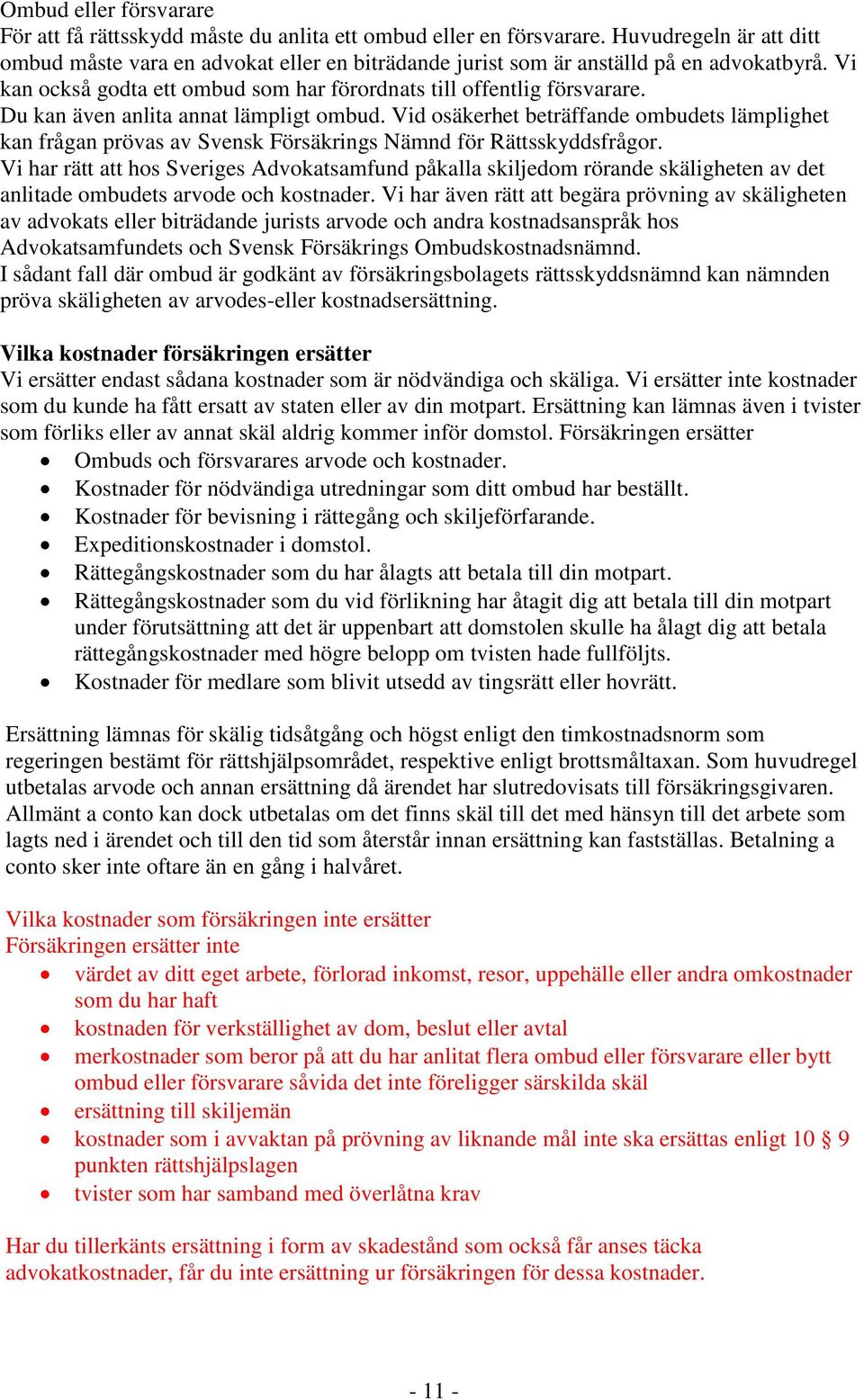Du kan även anlita annat lämpligt ombud. Vid osäkerhet beträffande ombudets lämplighet kan frågan prövas av Svensk Försäkrings Nämnd för Rättsskyddsfrågor.