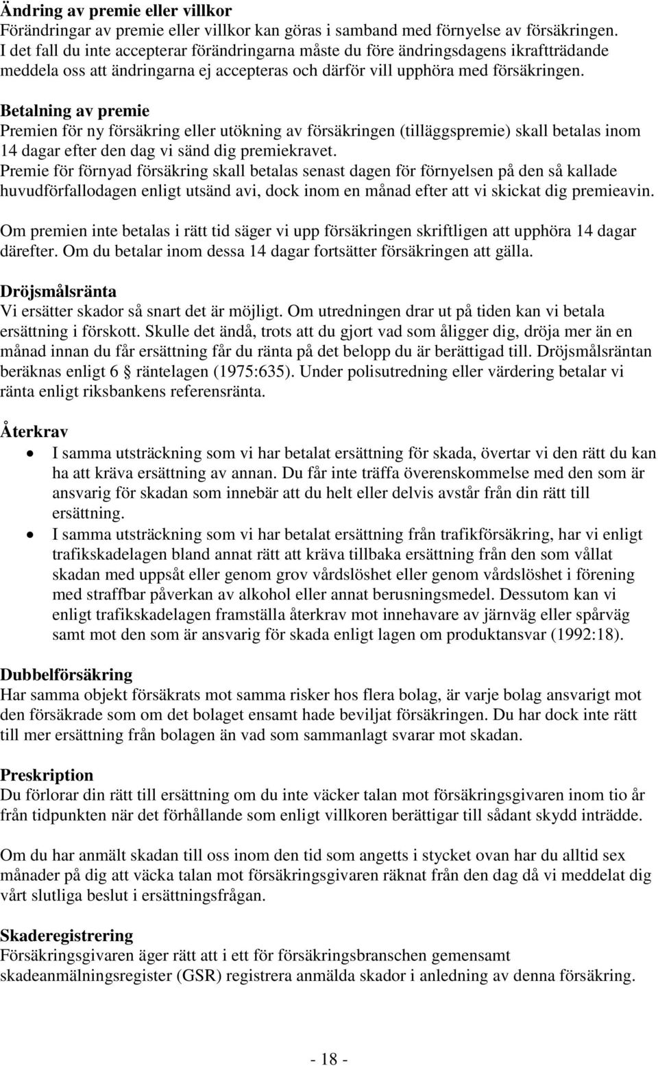 Betalning av premie Premien för ny försäkring eller utökning av försäkringen (tilläggspremie) skall betalas inom 14 dagar efter den dag vi sänd dig premiekravet.