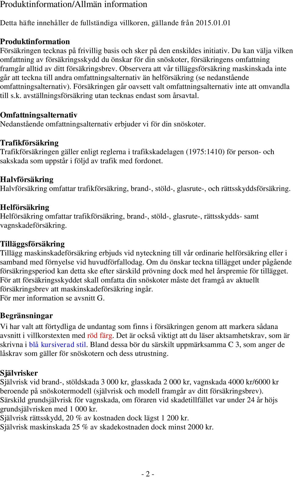 Du kan välja vilken omfattning av försäkringsskydd du önskar för din snöskoter, försäkringens omfattning framgår alltid av ditt försäkringsbrev.
