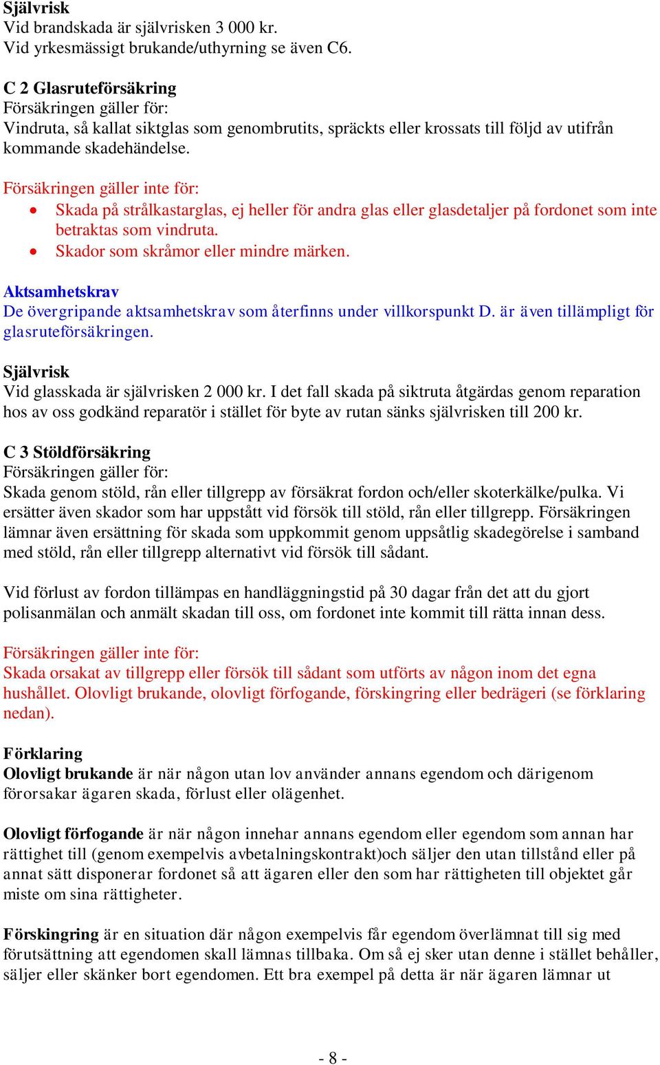 Försäkringen gäller inte för: Skada på strålkastarglas, ej heller för andra glas eller glasdetaljer på fordonet som inte betraktas som vindruta. Skador som skråmor eller mindre märken.