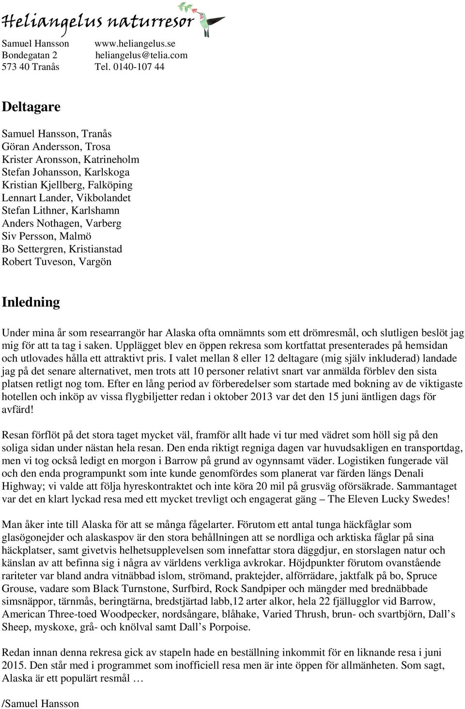 Karlshamn Anders Nothagen, Varberg Siv Persson, Malmö Bo Settergren, Kristianstad Robert Tuveson, Vargön Inledning Under mina år som researrangör har Alaska ofta omnämnts som ett drömresmål, och