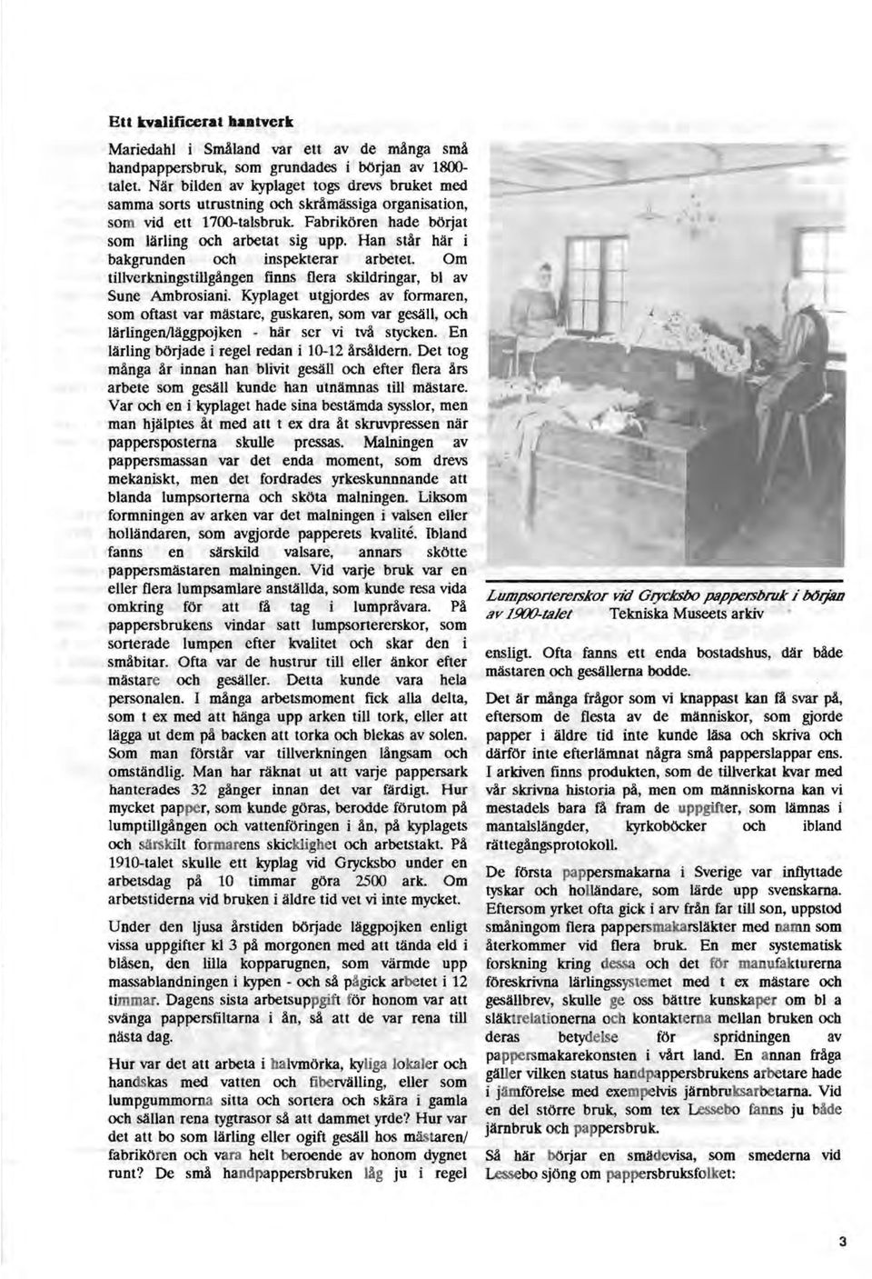 Han står här i bakgrunden och inspekterar arbetet. Om tillverkningstillgången finns flera skildringar, bl av Sune Ambrosiani.