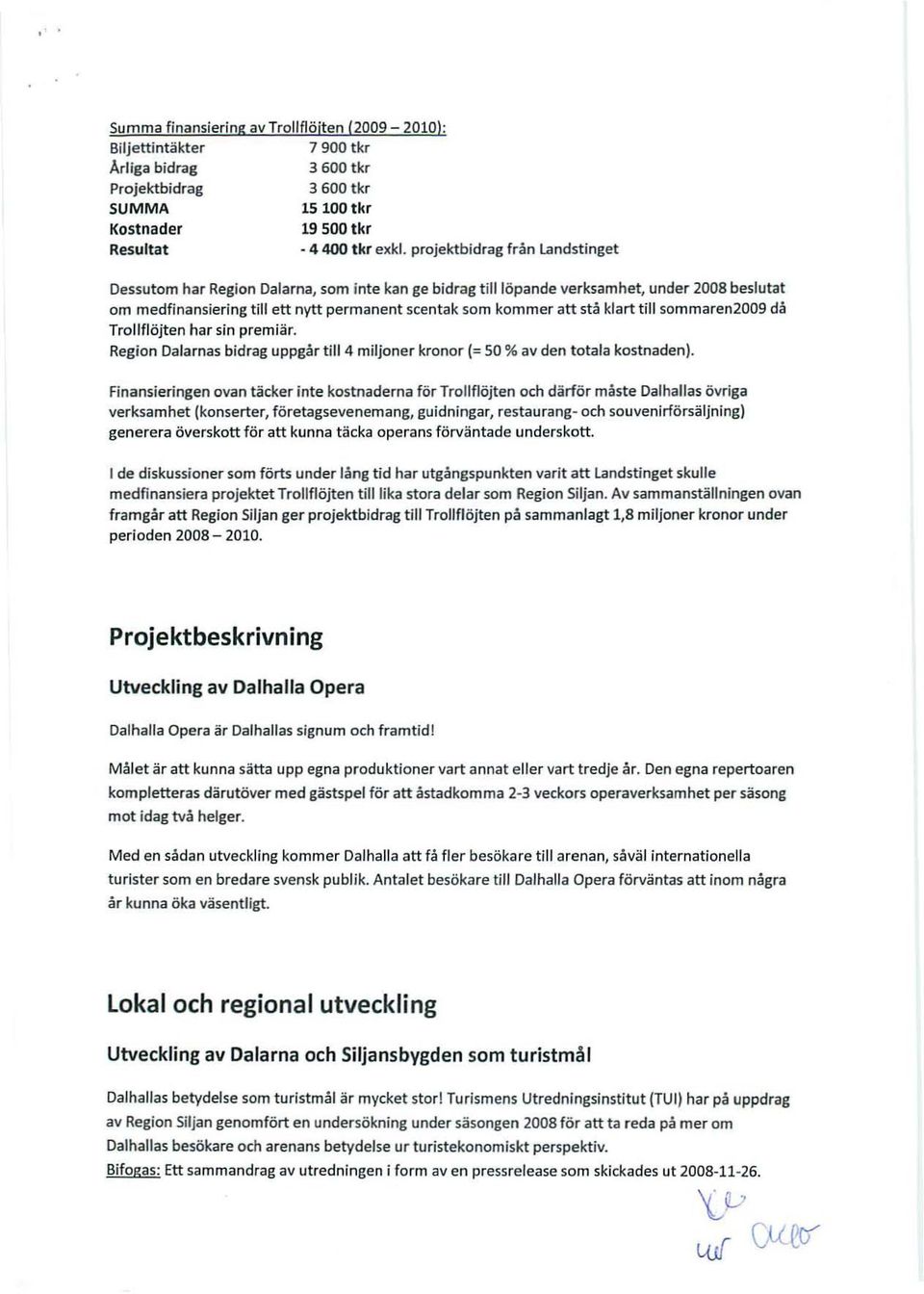 klart till sommaren2009 då Trollflöjten har sin premiär. Region Dalarnas bidrag uppgår till 4 miljoner kronor (= so % av den totala kostnaden).