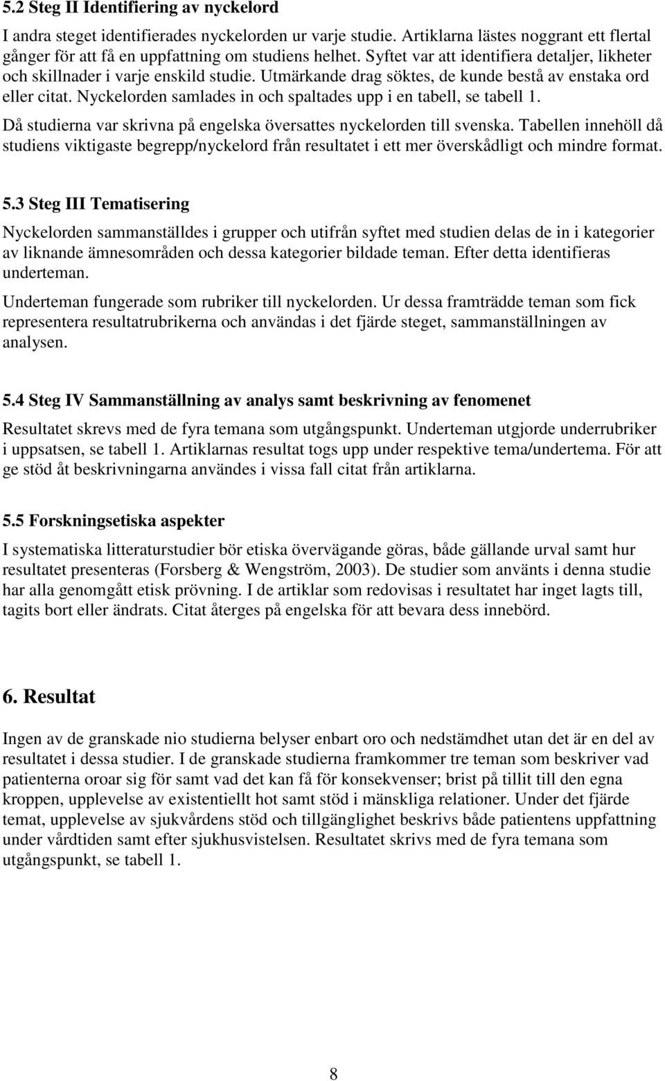 Nyckelorden samlades in och spaltades upp i en tabell, se tabell 1. Då studierna var skrivna på engelska översattes nyckelorden till svenska.