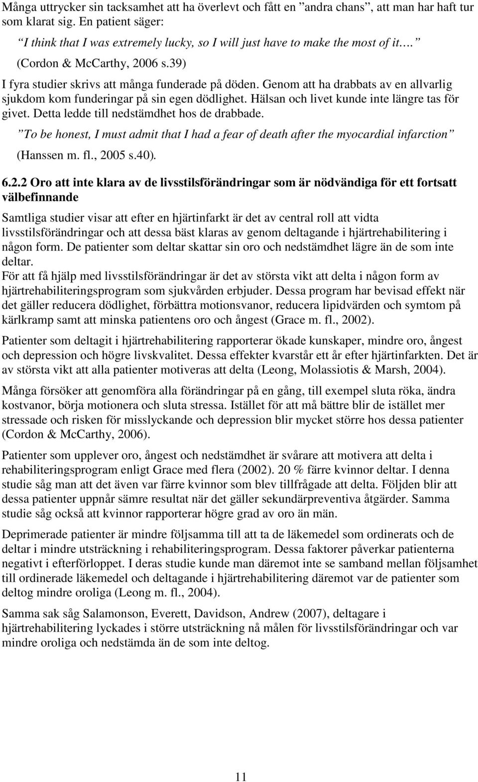 Genom att ha drabbats av en allvarlig sjukdom kom funderingar på sin egen dödlighet. Hälsan och livet kunde inte längre tas för givet. Detta ledde till nedstämdhet hos de drabbade.