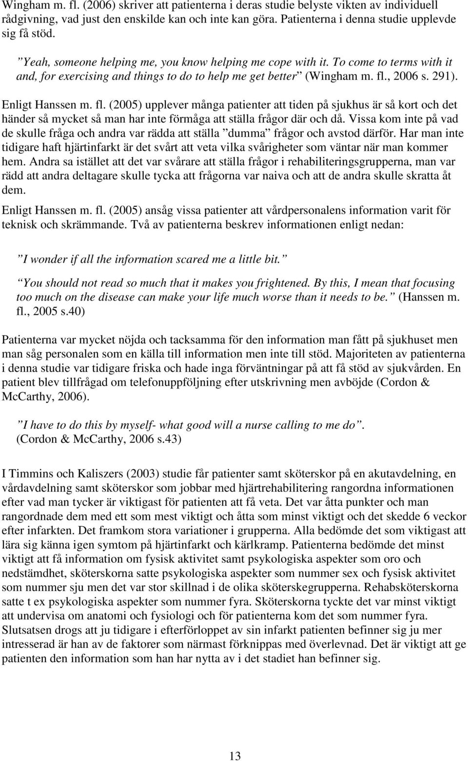 , 2006 s. 291). Enligt Hanssen m. fl. (2005) upplever många patienter att tiden på sjukhus är så kort och det händer så mycket så man har inte förmåga att ställa frågor där och då.