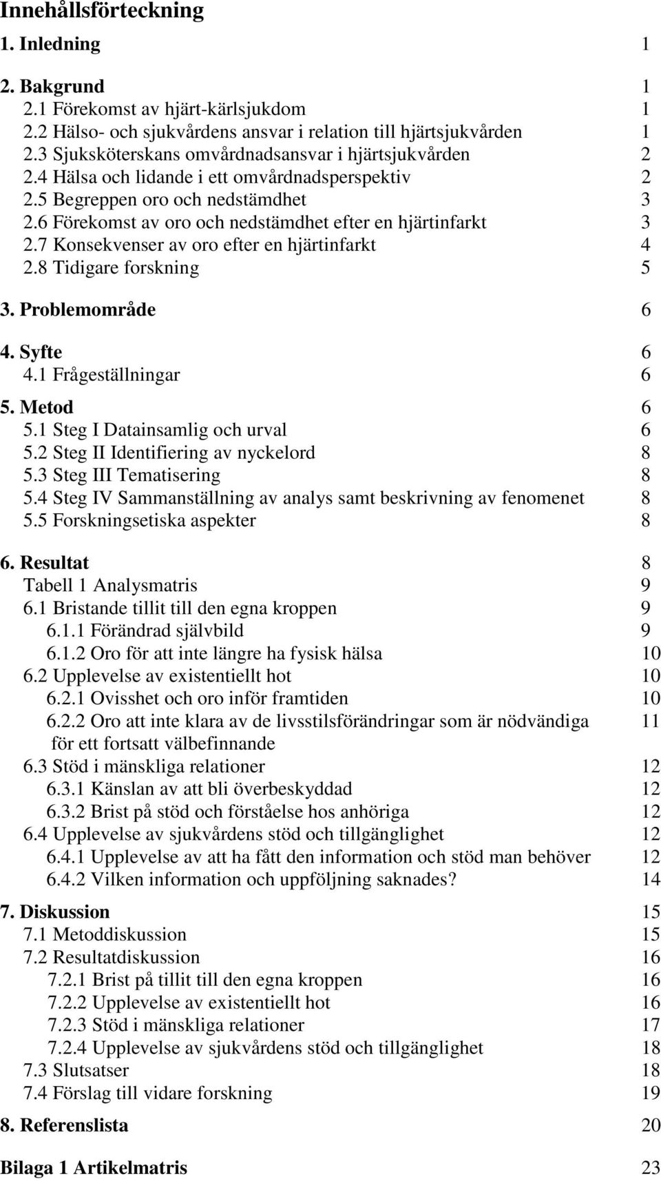 6 Förekomst av oro och nedstämdhet efter en hjärtinfarkt 3 2.7 Konsekvenser av oro efter en hjärtinfarkt 4 2.8 Tidigare forskning 5 3. Problemområde 6 4. Syfte 6 4.1 Frågeställningar 6 5. Metod 6 5.