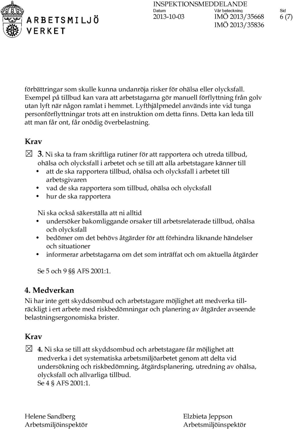 Lyfthjälpmedel används inte vid tunga personförflyttningar trots att en instruktion om detta finns. Detta kan leda till att man får ont, får onödig överbelastning. [X] 3.