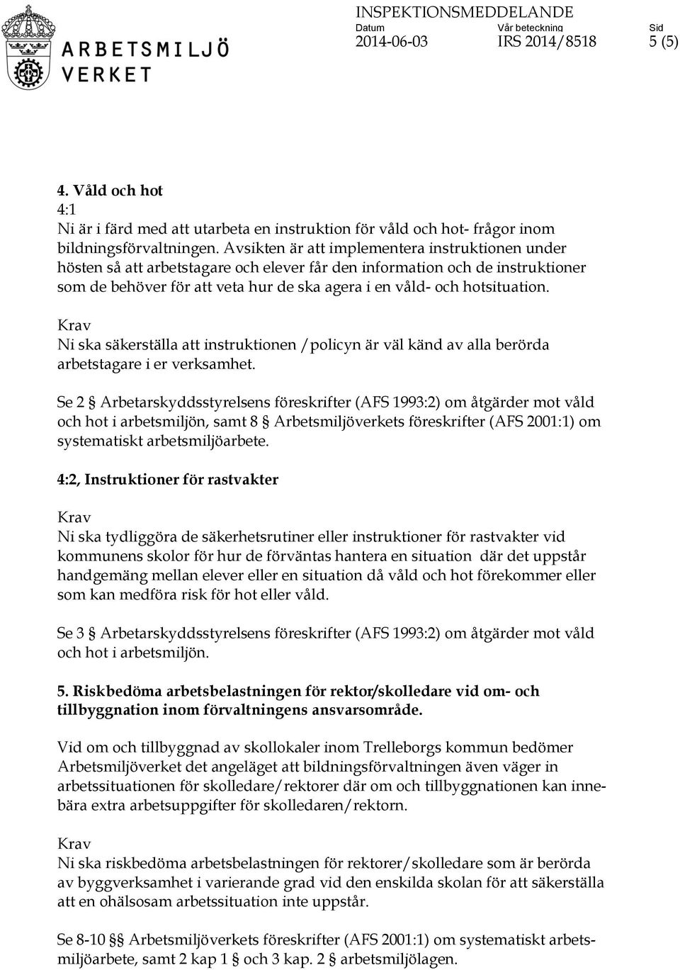 hotsituation. Ni ska säkerställa att instruktionen /policyn är väl känd av alla berörda arbetstagare i er verksamhet.