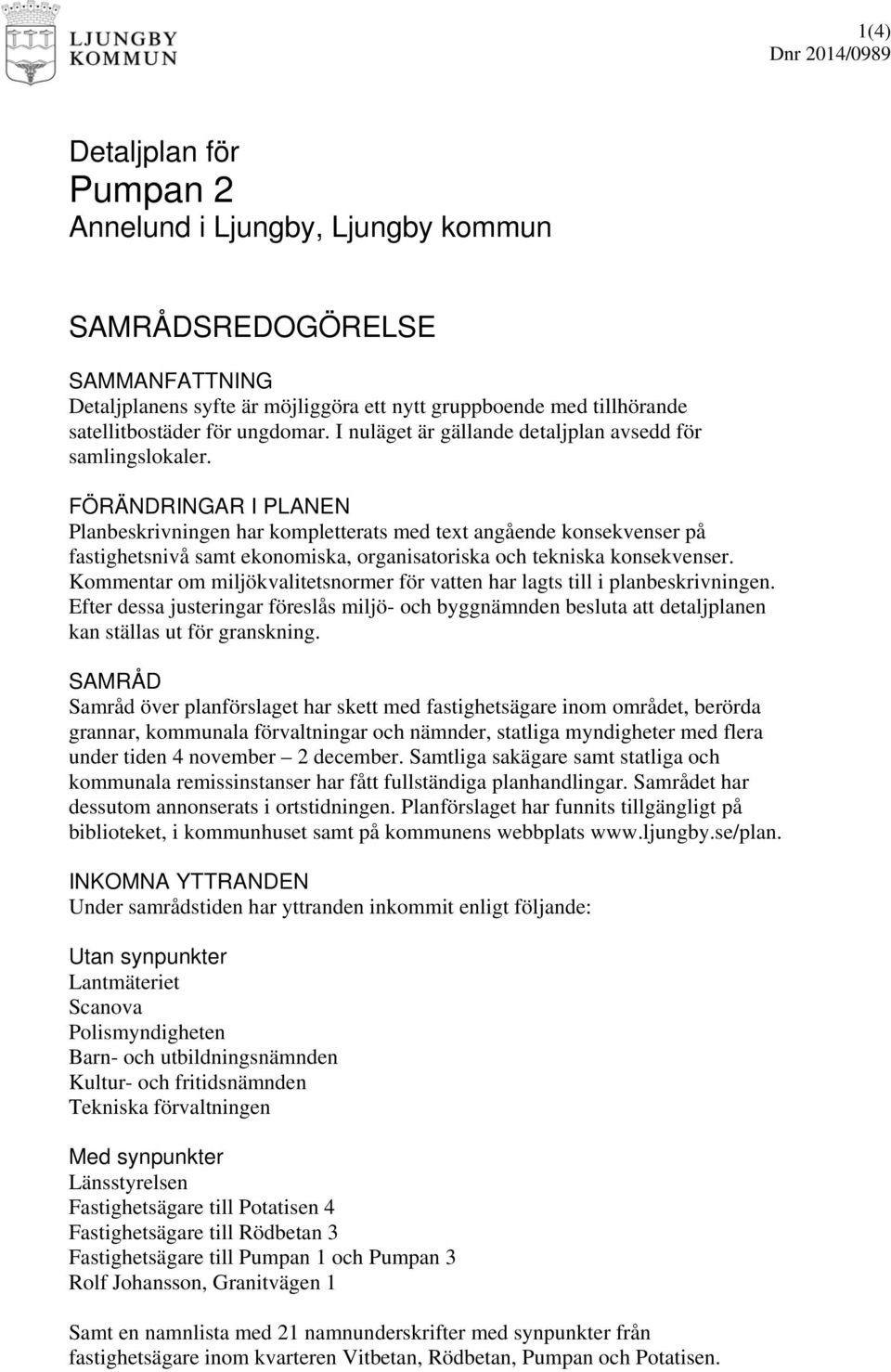 FÖRÄNDRINGAR I PLANEN Planbeskrivningen har kompletterats med text angående konsekvenser på fastighetsnivå samt ekonomiska, organisatoriska och tekniska konsekvenser.