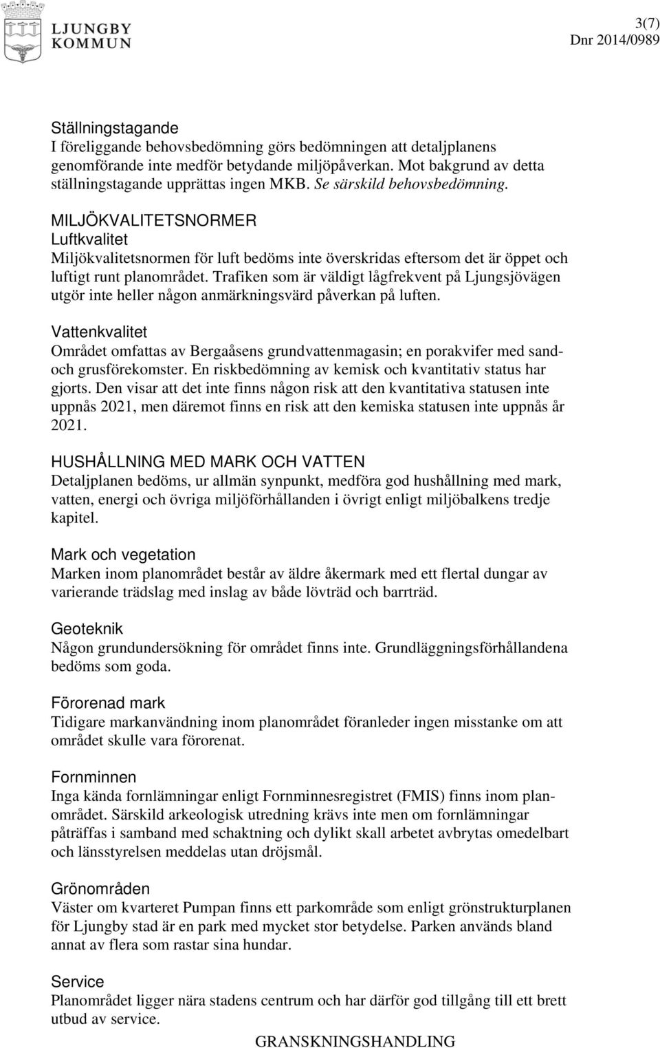 Trafiken som är väldigt lågfrekvent på Ljungsjövägen utgör inte heller någon anmärkningsvärd påverkan på luften.