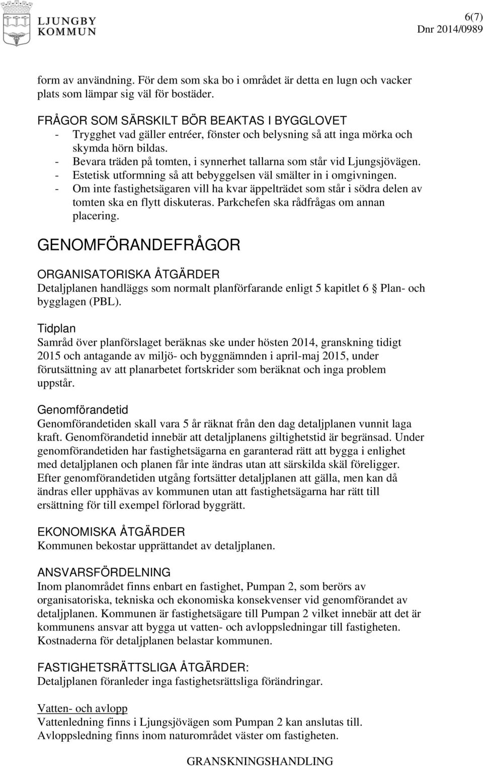 - Bevara träden på tomten, i synnerhet tallarna som står vid Ljungsjövägen. - Estetisk utformning så att bebyggelsen väl smälter in i omgivningen.