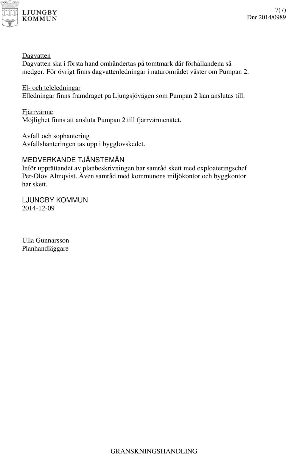Fjärrvärme Möjlighet finns att ansluta Pumpan 2 till fjärrvärmenätet. Avfall och sophantering Avfallshanteringen tas upp i bygglovskedet.
