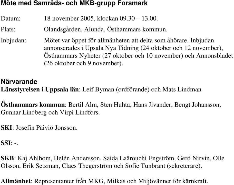 Närvarande Länsstyrelsen i Uppsala län: Leif Byman (ordförande) och Mats Lindman Östhammars kommun: Bertil Alm, Sten Huhta, Hans Jivander, Bengt Johansson, Gunnar Lindberg och Virpi Lindfors.