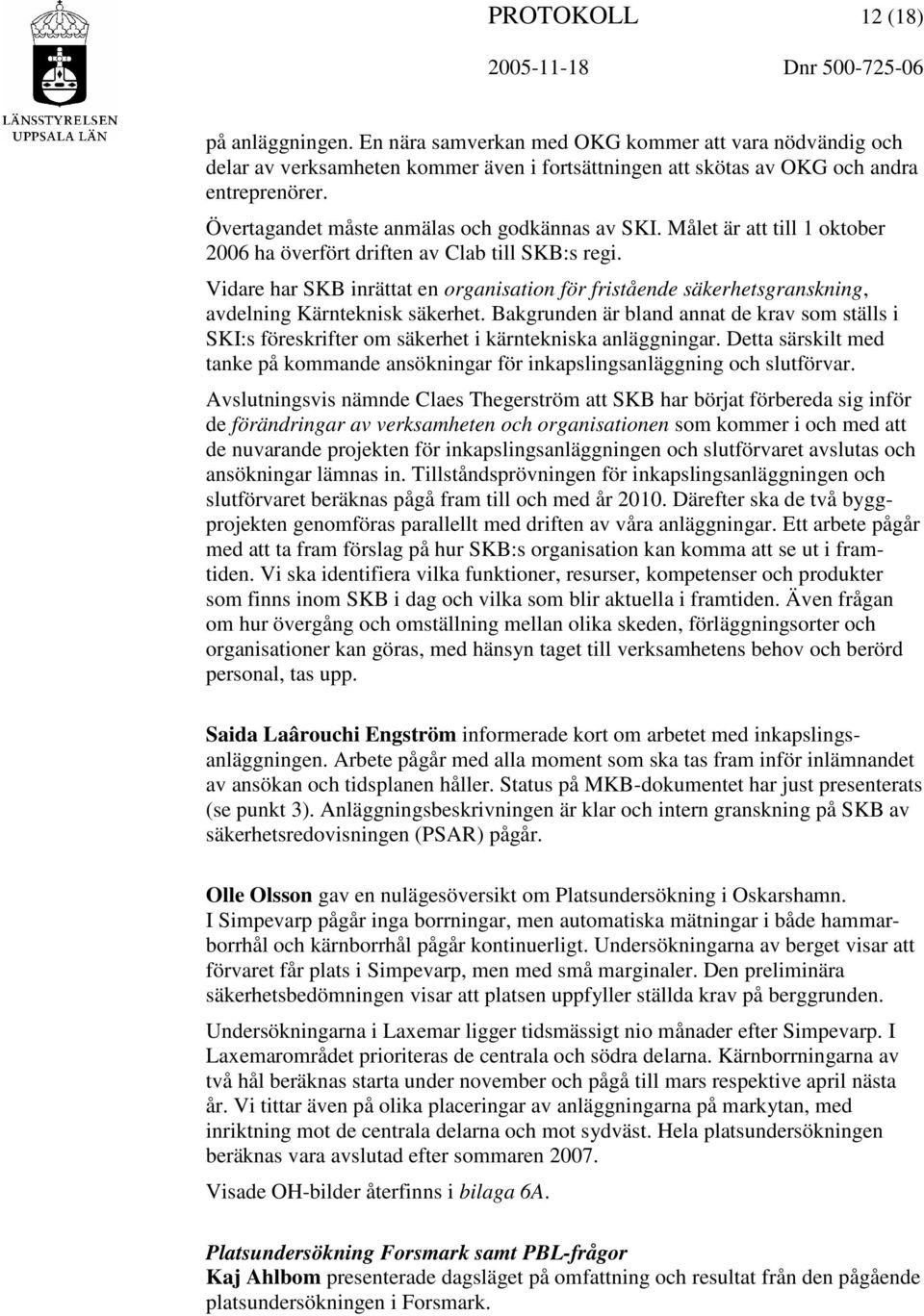 Målet är att till 1 oktober 2006 ha överfört driften av Clab till SKB:s regi. Vidare har SKB inrättat en organisation för fristående säkerhetsgranskning, avdelning Kärnteknisk säkerhet.