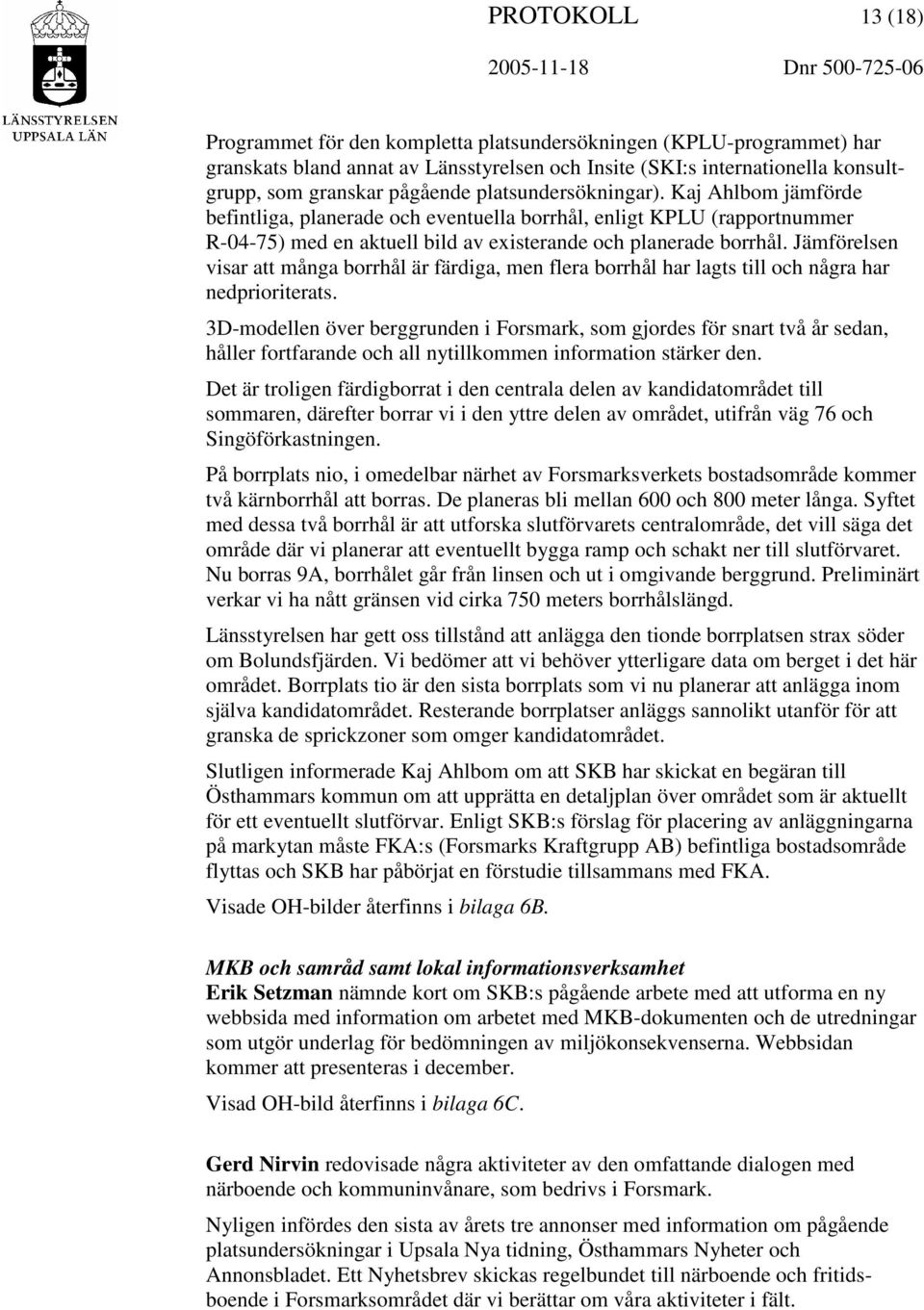 Kaj Ahlbom jämförde befintliga, planerade och eventuella borrhål, enligt KPLU (rapportnummer R-04-75) med en aktuell bild av existerande och planerade borrhål.