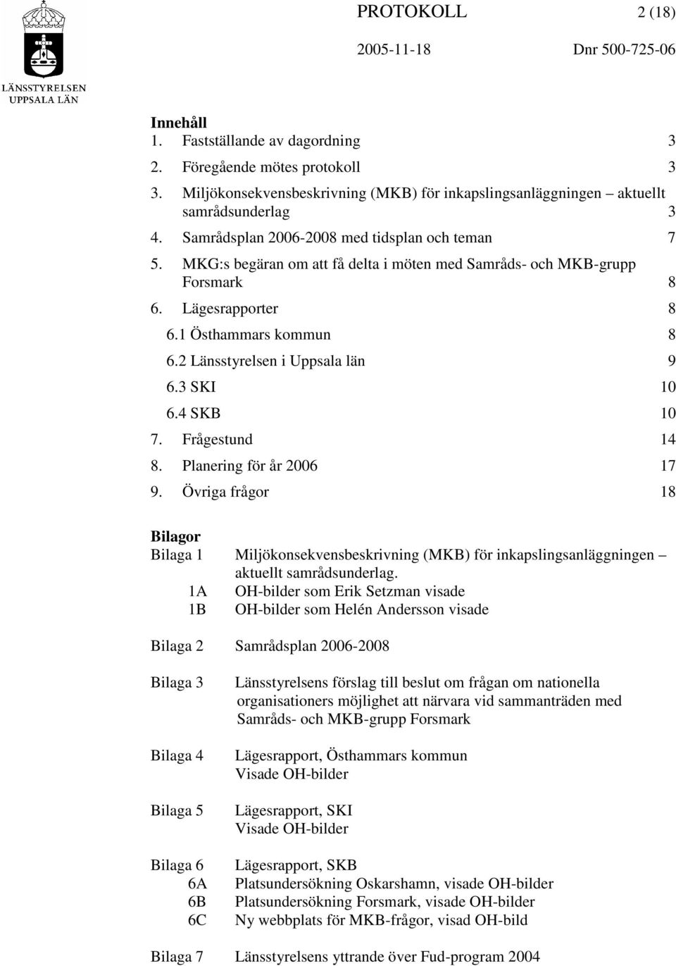 MKG:s begäran om att få delta i möten med Samråds- och MKB-grupp Forsmark 8 6. Lägesrapporter 8 6.1 Östhammars kommun 8 6.2 Länsstyrelsen i Uppsala län 9 6.3 SKI 10 6.4 SKB 10 7. Frågestund 14 8.