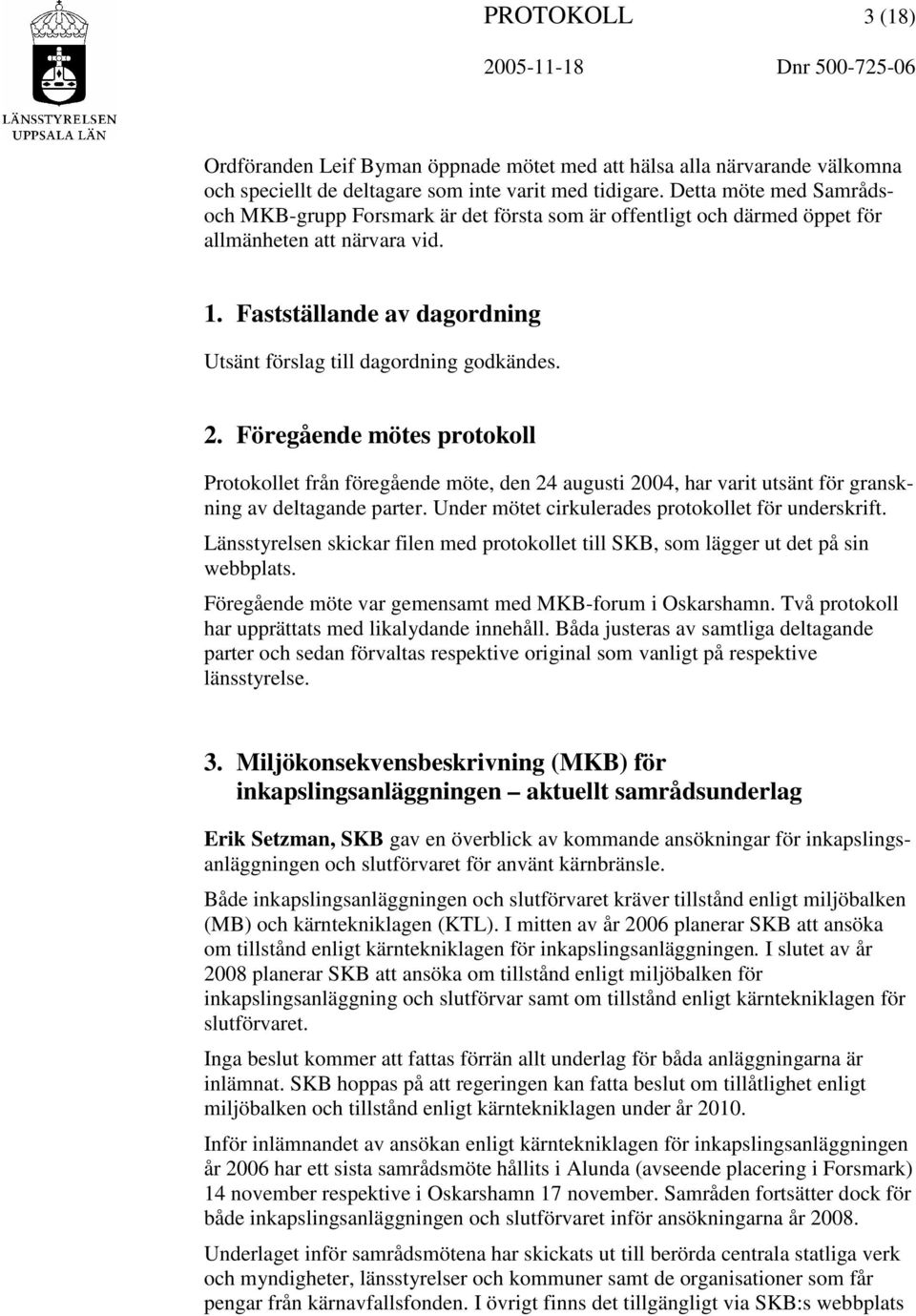 2. Föregående mötes protokoll Protokollet från föregående möte, den 24 augusti 2004, har varit utsänt för granskning av deltagande parter. Under mötet cirkulerades protokollet för underskrift.