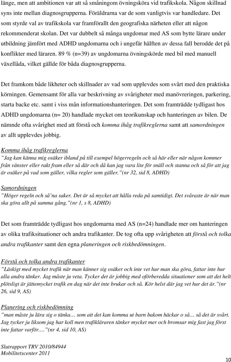 Det var dubbelt så många ungdomar med AS som bytte lärare under utbildning jämfört med ADHD ungdomarna och i ungefär hälften av dessa fall berodde det på konflikter med läraren.