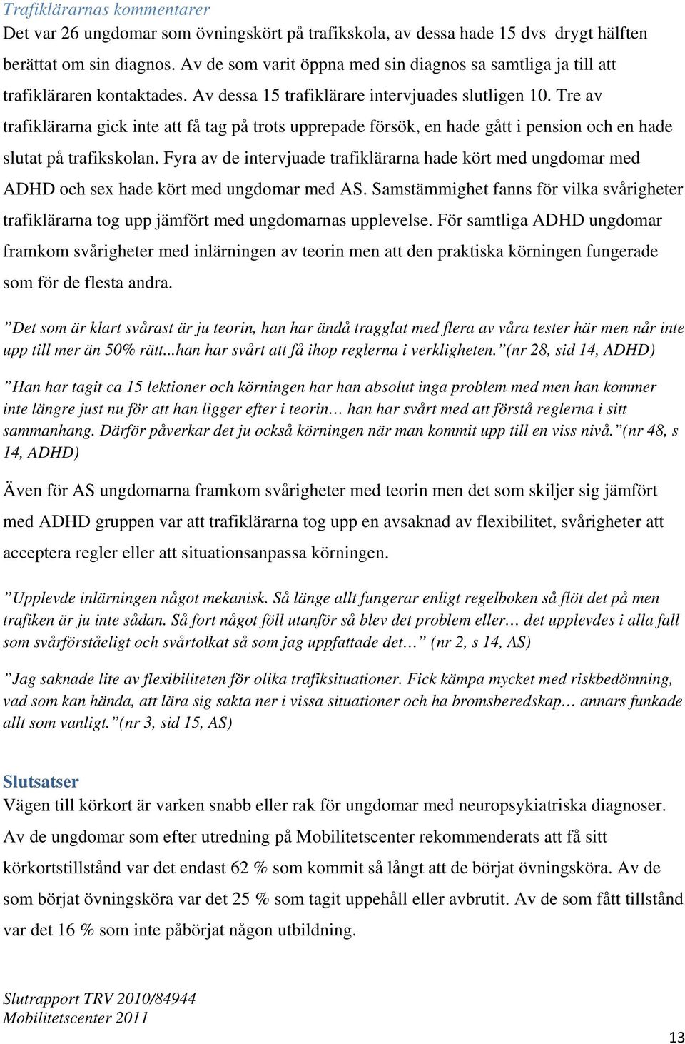 Tre av trafiklärarna gick inte att få tag på trots upprepade försök, en hade gått i pension och en hade slutat på trafikskolan.