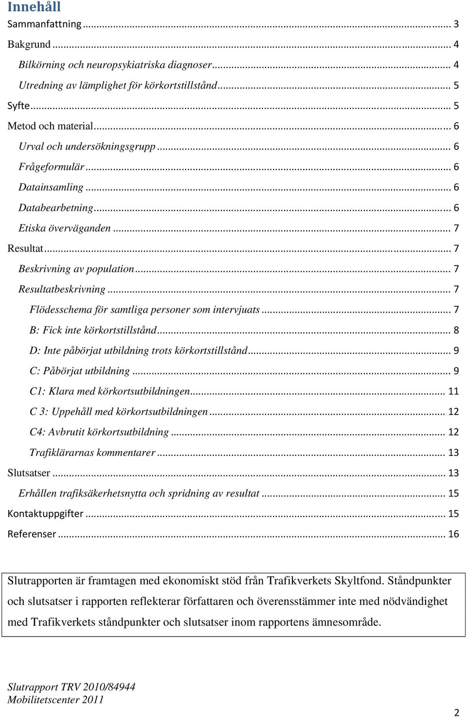 .. 7 Flödesschema för samtliga personer som intervjuats... 7 B: Fick inte körkortstillstånd... 8 D: Inte påbörjat utbildning trots körkortstillstånd... 9 C: Påbörjat utbildning.