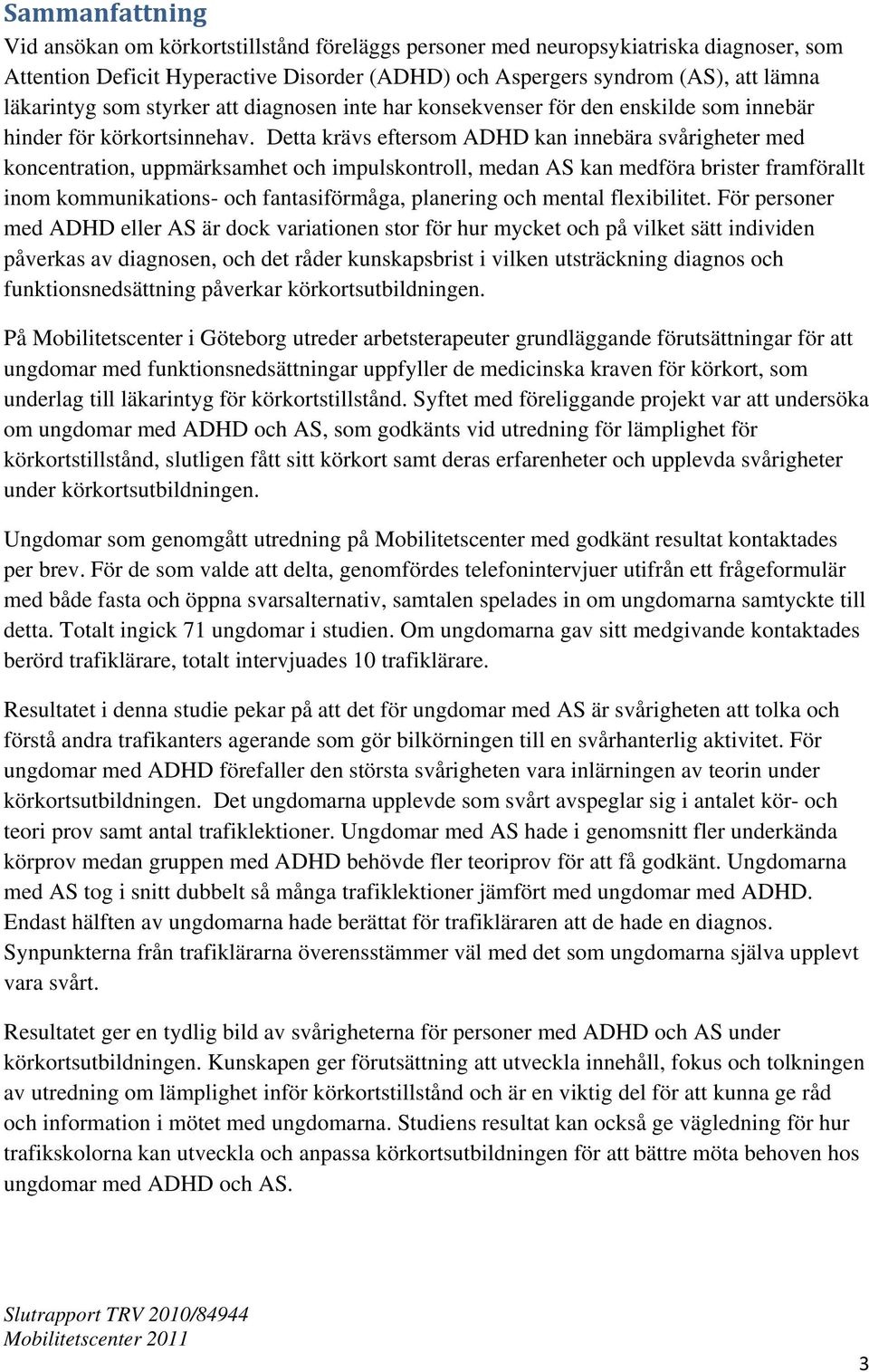 Detta krävs eftersom ADHD kan innebära svårigheter med koncentration, uppmärksamhet och impulskontroll, medan AS kan medföra brister framförallt inom kommunikations- och fantasiförmåga, planering och