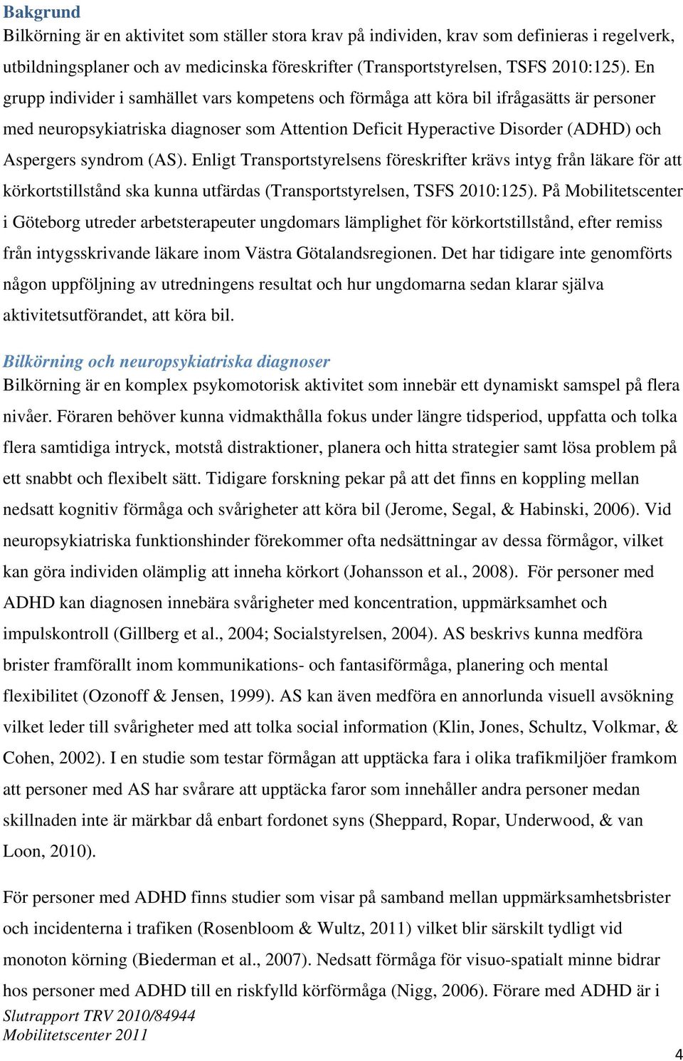 (AS). Enligt Transportstyrelsens föreskrifter krävs intyg från läkare för att körkortstillstånd ska kunna utfärdas (Transportstyrelsen, TSFS 2010:125).