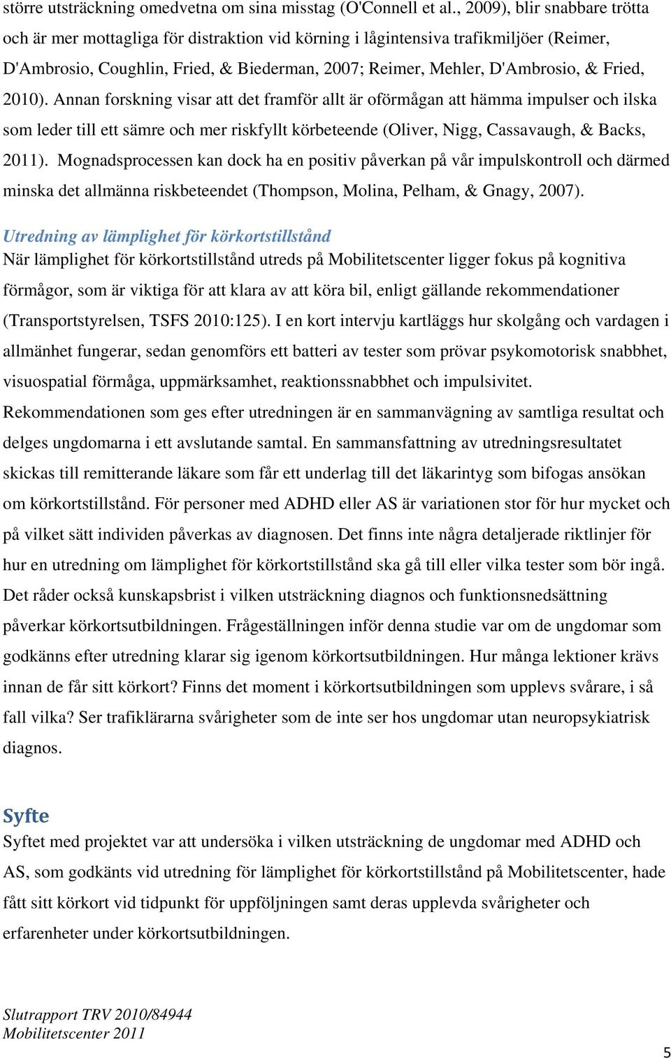 Fried, 2010). Annan forskning visar att det framför allt är oförmågan att hämma impulser och ilska som leder till ett sämre och mer riskfyllt körbeteende (Oliver, Nigg, Cassavaugh, & Backs, 2011).