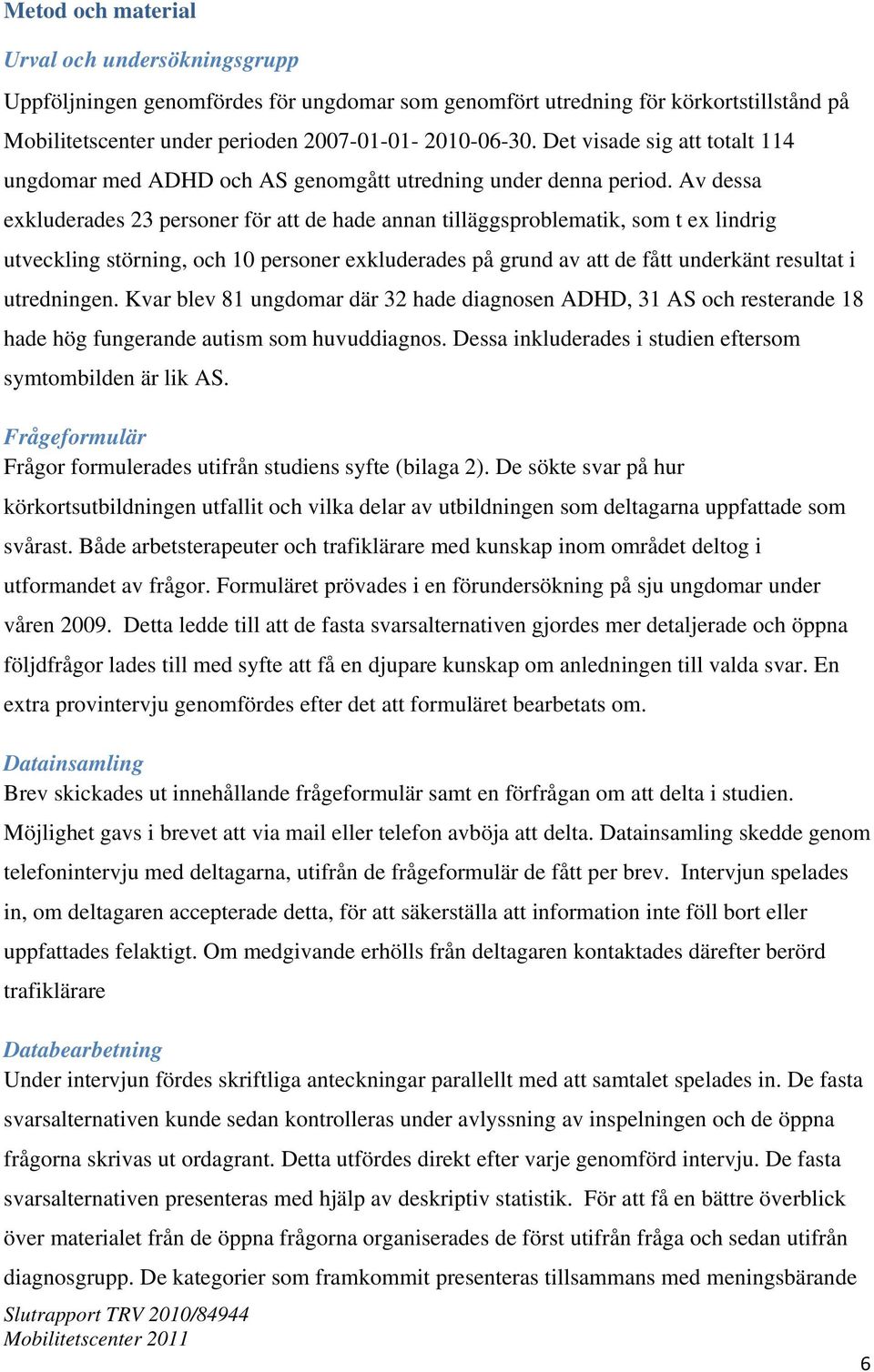 Av dessa exkluderades 23 personer för att de hade annan tilläggsproblematik, som t ex lindrig utveckling störning, och 10 personer exkluderades på grund av att de fått underkänt resultat i