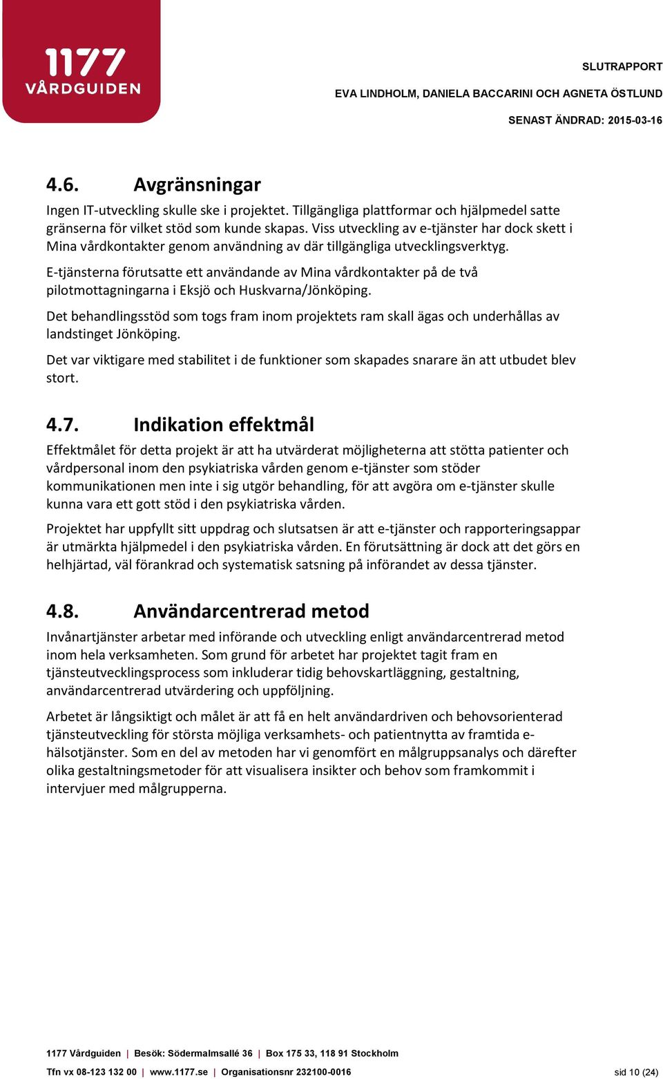 Viss utveckling av e-tjänster har dock skett i Mina vårdkontakter genom användning av där tillgängliga utvecklingsverktyg.